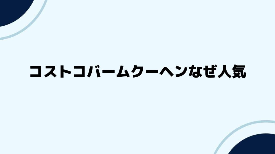 コストコバームクーヘンなぜ人気？口コミ徹底解剖